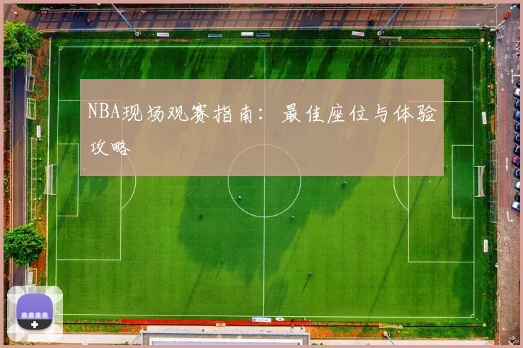 NBA现场观赛指南:最佳座位与体验攻略